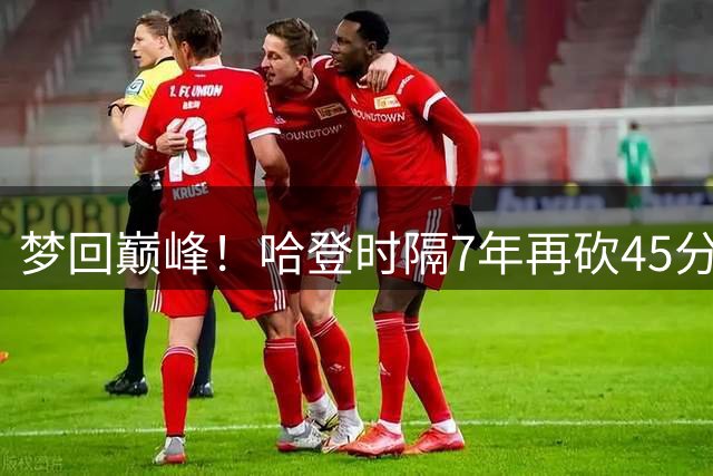 梦回巅峰！哈登时隔7年再砍45分 历史最长纪录